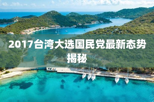2017臺灣大選國民黨最新態(tài)勢揭秘