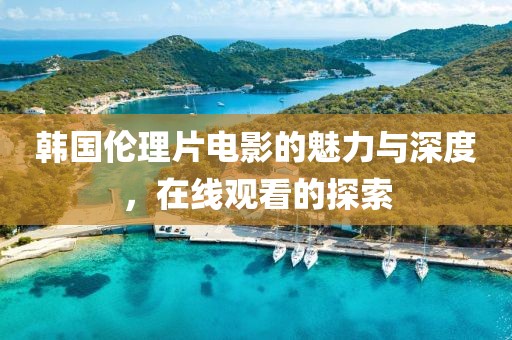 韓國(guó)倫理片電影的魅力與深度，在線觀看的探索