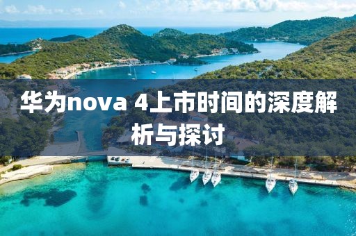 華為nova 4上市時間的深度解析與探討