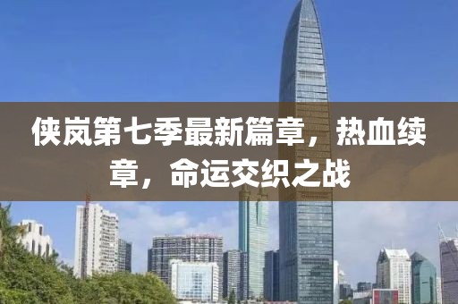 俠嵐第七季最新篇章，熱血續(xù)章，命運(yùn)交織之戰(zhàn)
