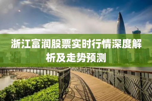 浙江富潤股票實時行情深度解析及走勢預(yù)測