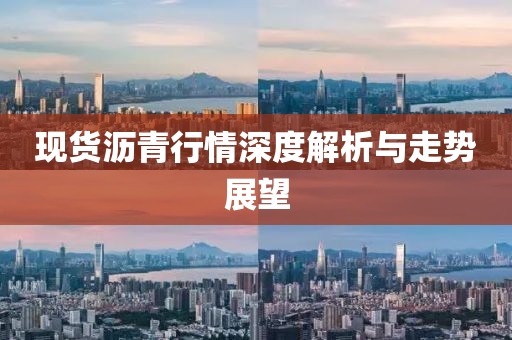 現(xiàn)貨瀝青行情深度解析與走勢(shì)展望