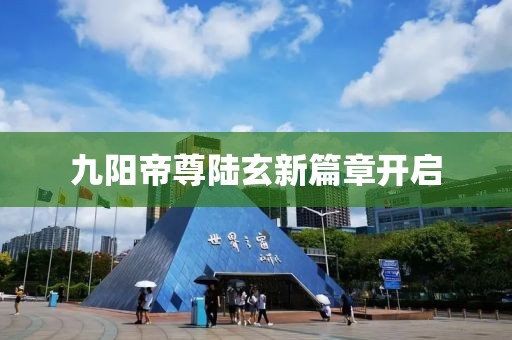 九陽(yáng)帝尊陸玄新篇章開(kāi)啟