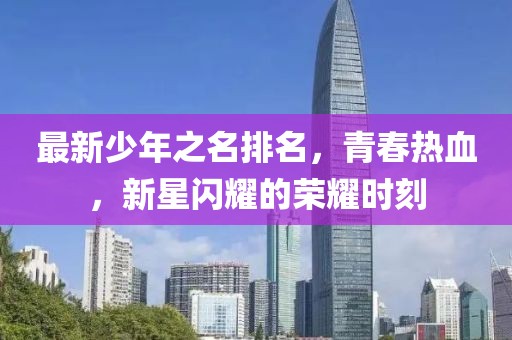 最新少年之名排名，青春熱血，新星閃耀的榮耀時(shí)刻