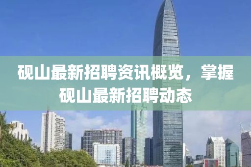 硯山最新招聘資訊概覽，掌握硯山最新招聘動(dòng)態(tài)