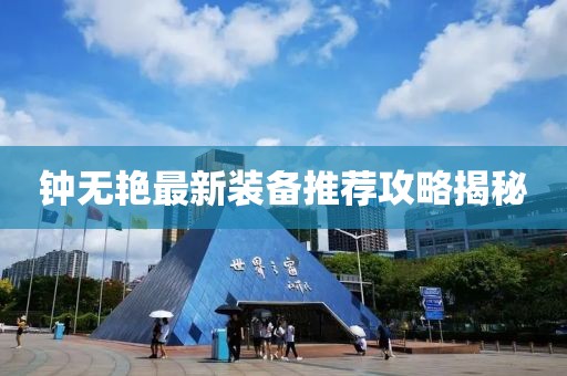 鐘無艷最新裝備推薦攻略揭秘