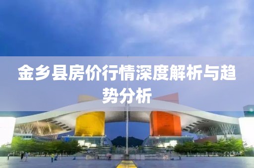 金鄉(xiāng)縣房價行情深度解析與趨勢分析