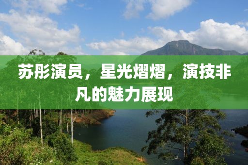 蘇彤演員，星光熠熠，演技非凡的魅力展現(xiàn)