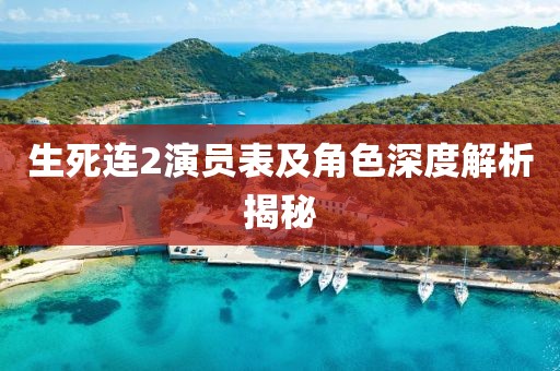 生死連2演員表及角色深度解析揭秘