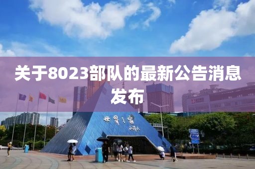 關(guān)于8023部隊(duì)的最新公告消息發(fā)布