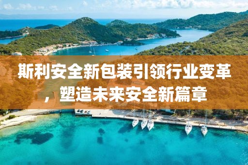斯利安全新包裝引領(lǐng)行業(yè)變革，塑造未來(lái)安全新篇章