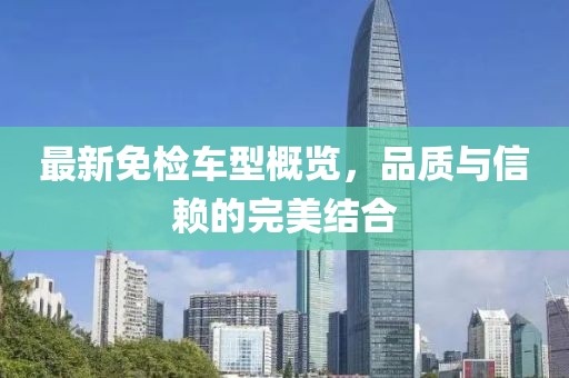 最新免檢車型概覽，品質(zhì)與信賴的完美結(jié)合