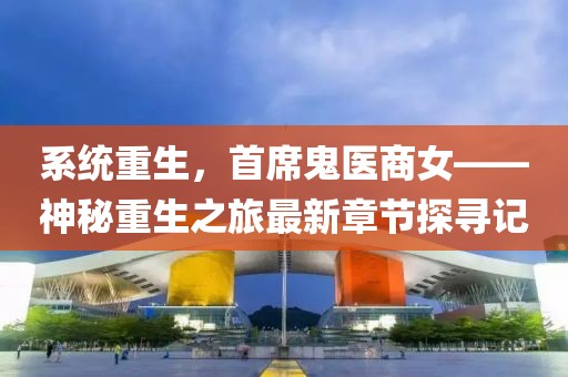 系統(tǒng)重生，首席鬼醫(yī)商女——神秘重生之旅最新章節(jié)探尋記
