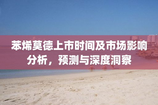 苯烯莫德上市時(shí)間及市場(chǎng)影響分析，預(yù)測(cè)與深度洞察