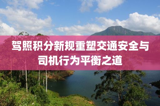 駕照積分新規(guī)重塑交通安全與司機(jī)行為平衡之道