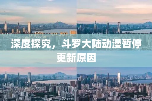 深度探究，斗羅大陸動漫暫停更新原因