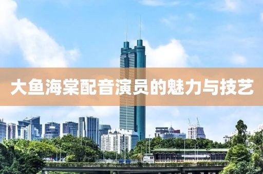 大魚海棠配音演員的魅力與技藝