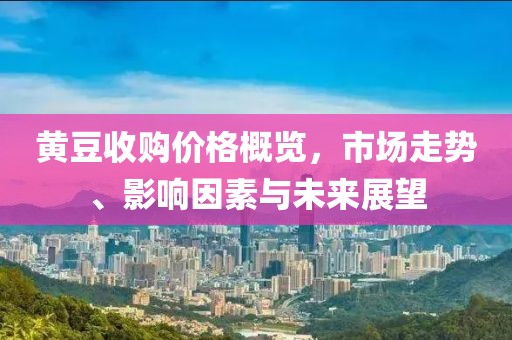 黃豆收購(gòu)價(jià)格概覽，市場(chǎng)走勢(shì)、影響因素與未來(lái)展望