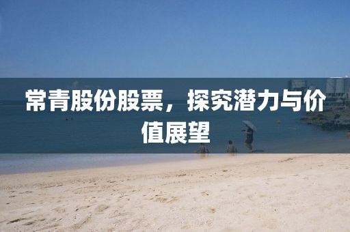 常青股份股票，探究潛力與價(jià)值展望