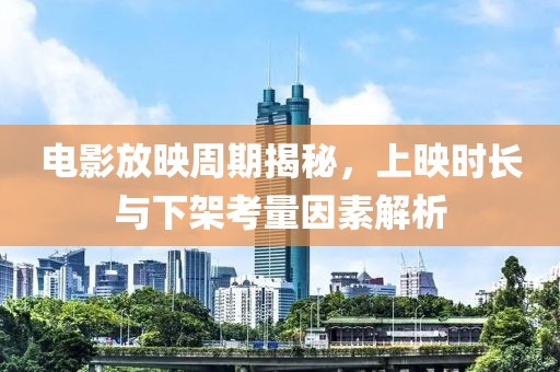 電影放映周期揭秘，上映時(shí)長(zhǎng)與下架考量因素解析