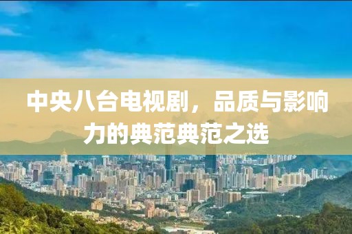 中央八臺(tái)電視劇，品質(zhì)與影響力的典范典范之選