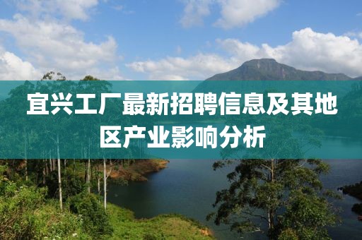 宜興工廠最新招聘信息及其地區(qū)產(chǎn)業(yè)影響分析