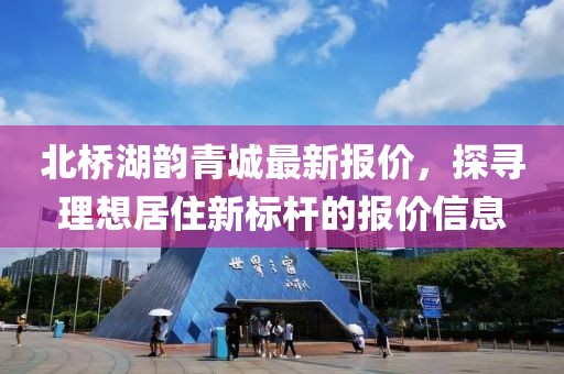 北橋湖韻青城最新報(bào)價(jià)，探尋理想居住新標(biāo)桿的報(bào)價(jià)信息