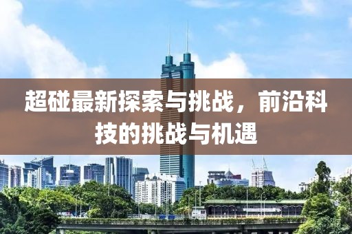 超碰最新探索與挑戰(zhàn)，前沿科技的挑戰(zhàn)與機(jī)遇