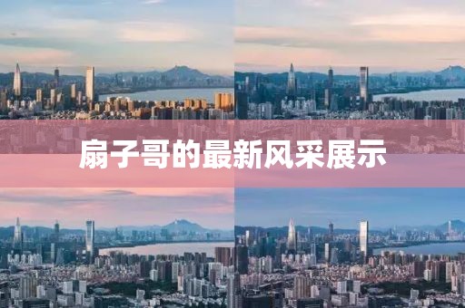 扇子哥的最新風(fēng)采展示