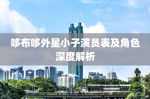 哆布哆外星小子演員表及角色深度解析