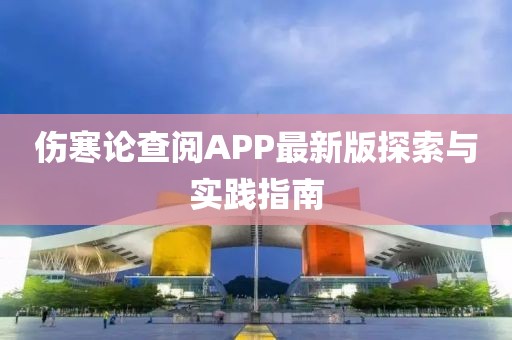 傷寒論查閱APP最新版探索與實(shí)踐指南