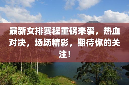 最新女排賽程重磅來(lái)襲，熱血對(duì)決，場(chǎng)場(chǎng)精彩，期待你的關(guān)注！