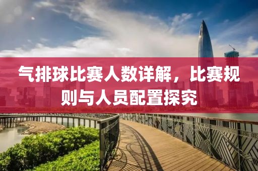 氣排球比賽人數(shù)詳解，比賽規(guī)則與人員配置探究