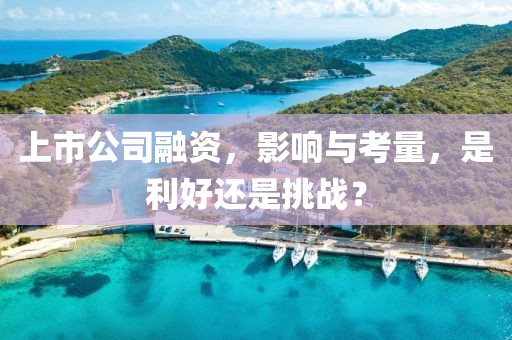 上市公司融資，影響與考量，是利好還是挑戰(zhàn)？