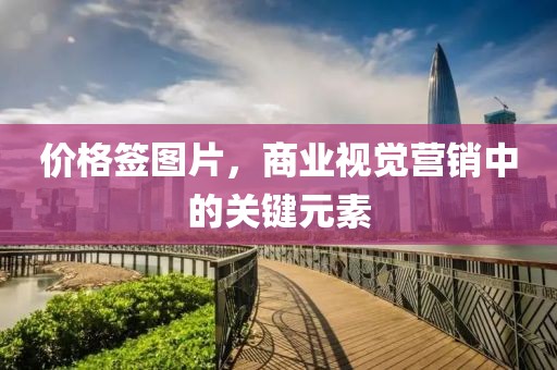 價(jià)格簽圖片，商業(yè)視覺營(yíng)銷中的關(guān)鍵元素