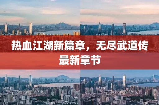 熱血江湖新篇章，無(wú)盡武道傳最新章節(jié)