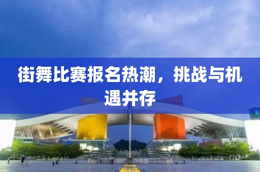 街舞比賽報名熱潮，挑戰(zhàn)與機(jī)遇并存