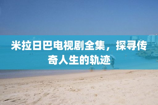 米拉日巴電視劇全集，探尋傳奇人生的軌跡