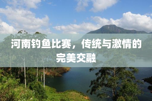 河南釣魚比賽，傳統(tǒng)與激情的完美交融