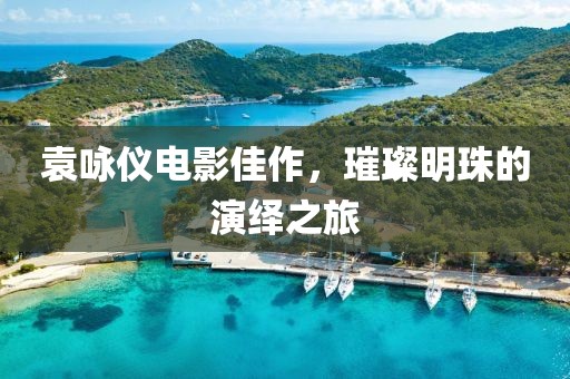 袁詠儀電影佳作，璀璨明珠的演繹之旅
