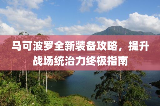 馬可波羅全新裝備攻略，提升戰(zhàn)場統(tǒng)治力終極指南