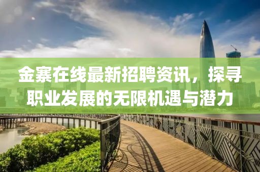 金寨在線最新招聘資訊，探尋職業(yè)發(fā)展的無限機遇與潛力