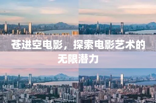 蒼進空電影，探索電影藝術的無限潛力
