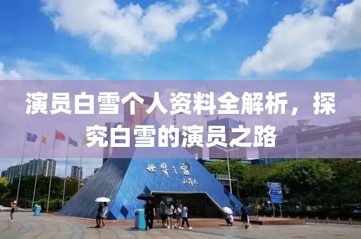 演員白雪個(gè)人資料全解析，探究白雪的演員之路