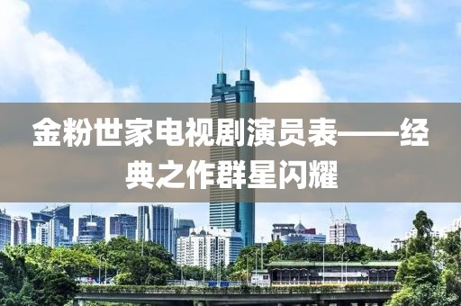 金粉世家電視劇演員表——經(jīng)典之作群星閃耀