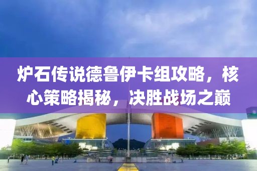 爐石傳說德魯伊卡組攻略，核心策略揭秘，決勝戰(zhàn)場(chǎng)之巔