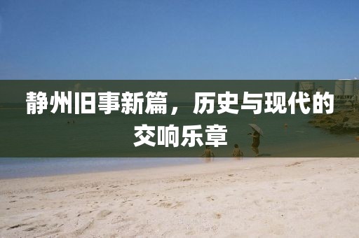 靜州舊事新篇，歷史與現(xiàn)代的交響樂章