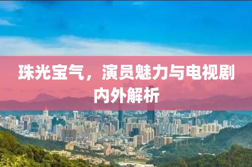 珠光寶氣，演員魅力與電視劇內(nèi)外解析