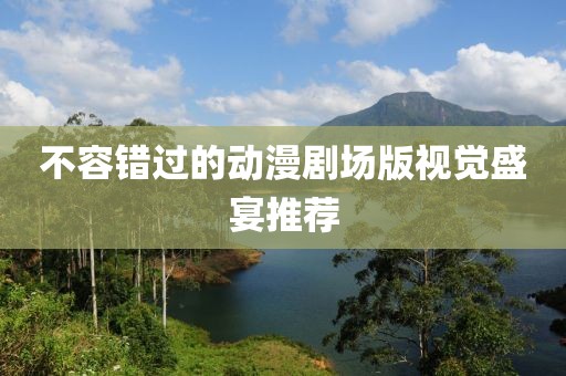不容錯(cuò)過的動(dòng)漫劇場版視覺盛宴推薦