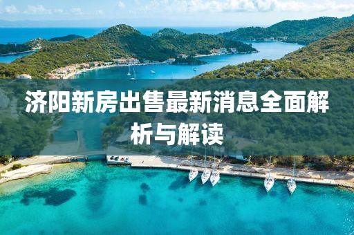 濟陽新房出售最新消息全面解析與解讀